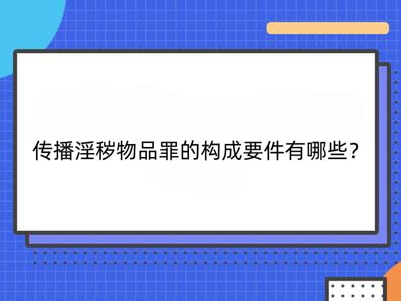 传播淫秽物品罪的构成要件有哪些？