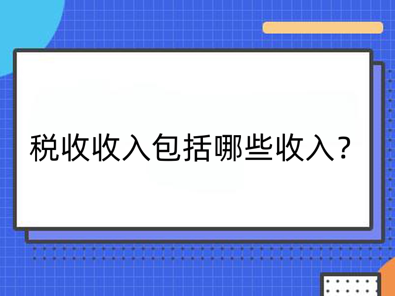 税收收入包括哪些收入？有哪些税种？